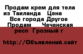 Продам крем для тела из Таиланда › Цена ­ 380 - Все города Другое » Продам   . Чеченская респ.,Грозный г.